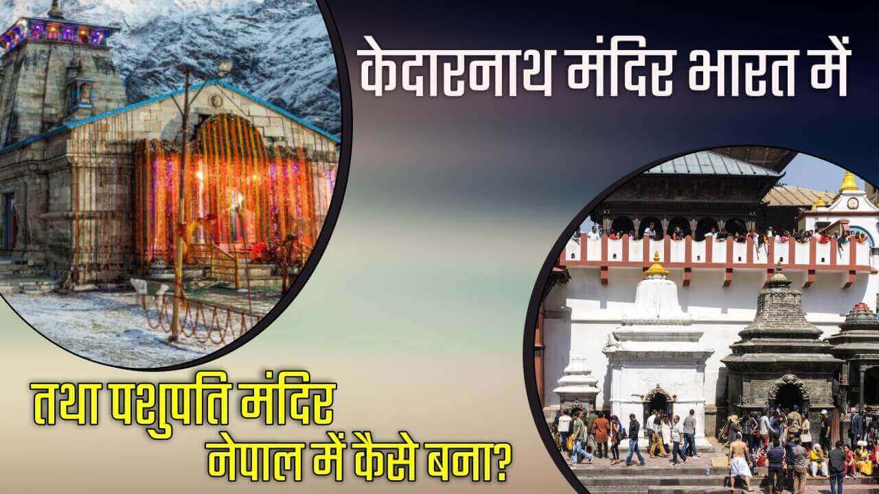 केदारनाथ मंदिर भारत में तथा पशुपति मंदिर नेपाल में कैसे बना?