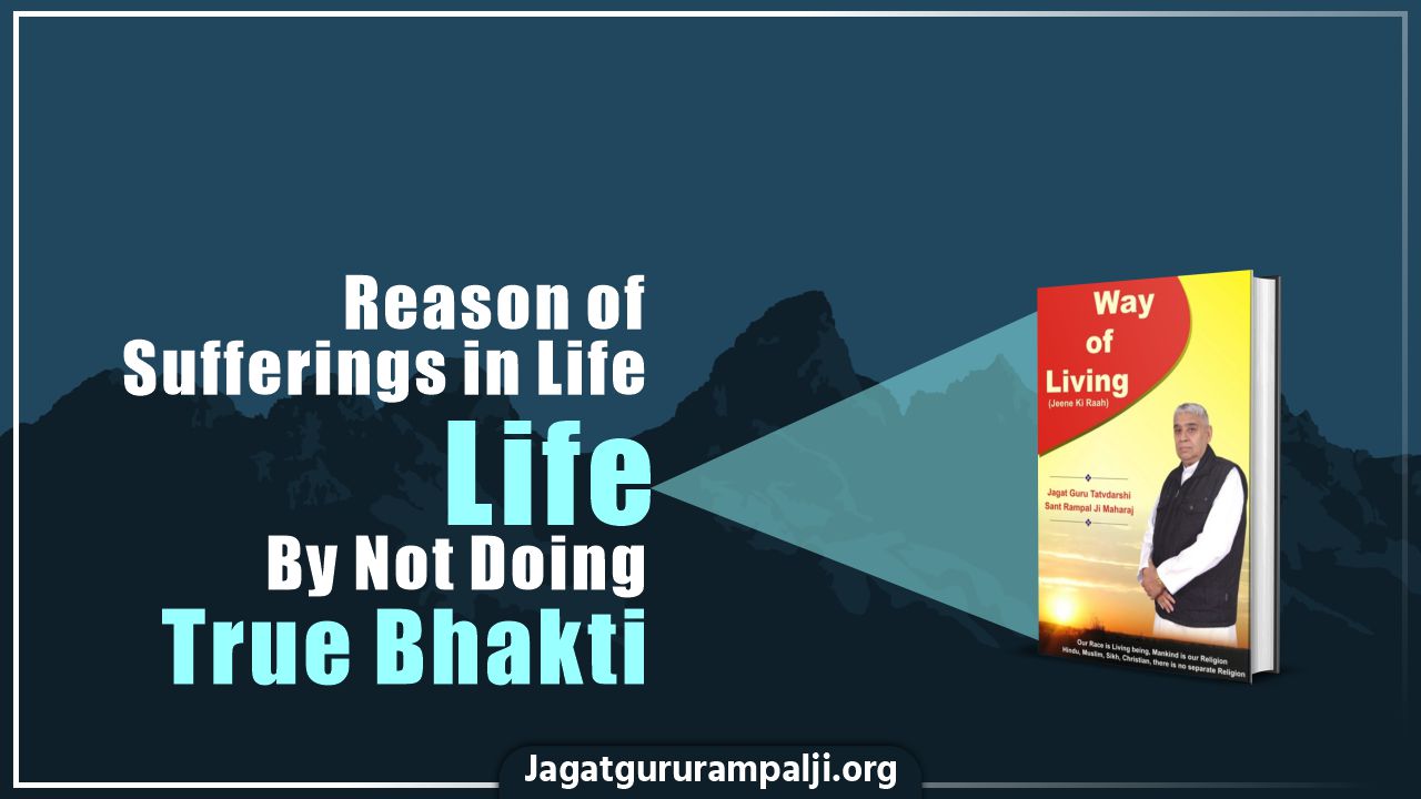 Reason of Sufferings in Life By Not Doing True Bhakti